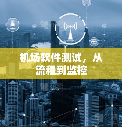 机场软件测试，从流程到监控