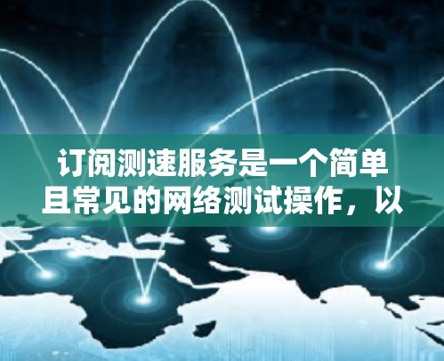 订阅测速服务是一个简单且常见的网络测试操作，以下是逐步的步骤指南