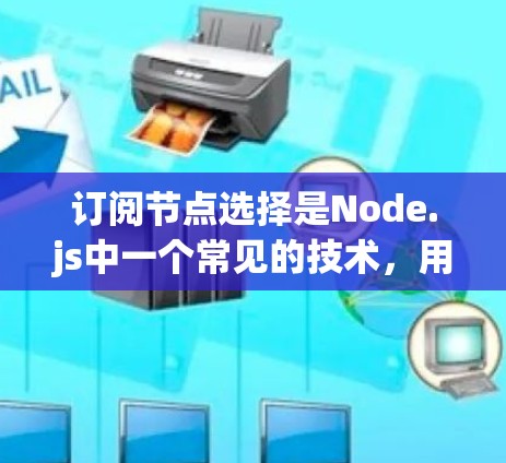 订阅节点选择是Node.js中一个常见的技术，用于管理特定类型的节点，以实现数据同步、资源监控或服务管理等目的。以下是对订阅节点选择的详细分析和建议