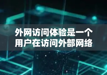 外网访问体验是一个用户在访问外部网络、网站或服务时的综合感受。以下是一些影响外网访问体验的主要因素，以及如何提升这些体验的建议