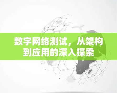 数字网络测试，从架构到应用的深入探索
