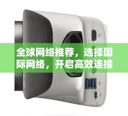 全球网络推荐，选择国际网络，开启高效连接