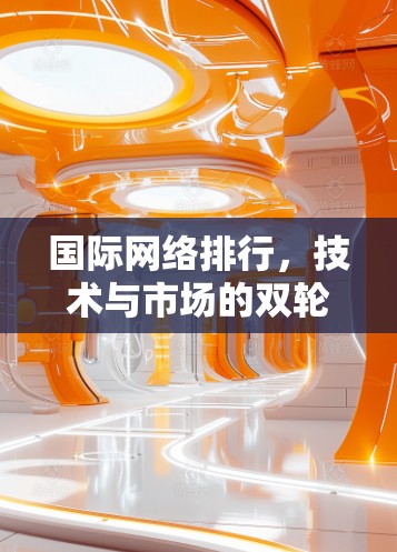 国际网络排行，技术与市场的双轮驱动