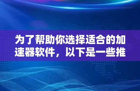 为了帮助你选择适合的加速器软件，以下是一些推荐和注意事项