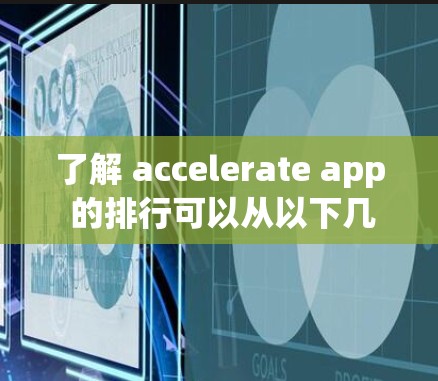 了解 accelerate app 的排行可以从以下几个方面进行分析