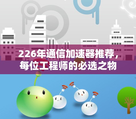 226年通信加速器推荐，每位工程师的必选之物