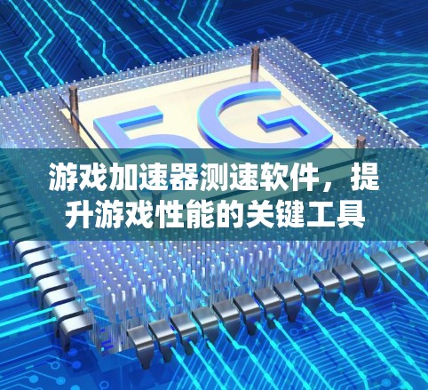 游戏加速器测速软件，提升游戏性能的关键工具