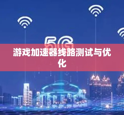 游戏加速器线路测试与优化