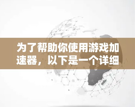 为了帮助你使用游戏加速器，以下是一个详细的步骤指南