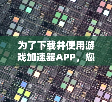为了下载并使用游戏加速器APP，您可以按照以下步骤进行