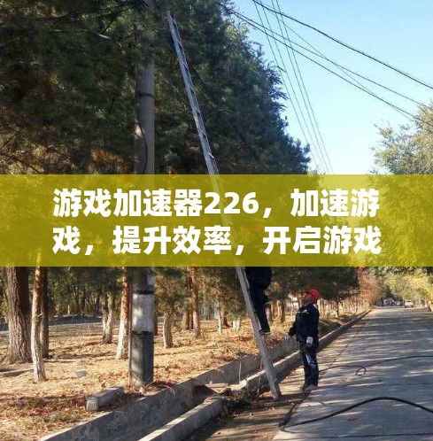 游戏加速器226，加速游戏，提升效率，开启游戏新未来