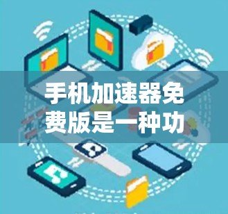 手机加速器免费版是一种功能强大的软件，旨在优化手机运行性能。以下是其主要功能和使用指南