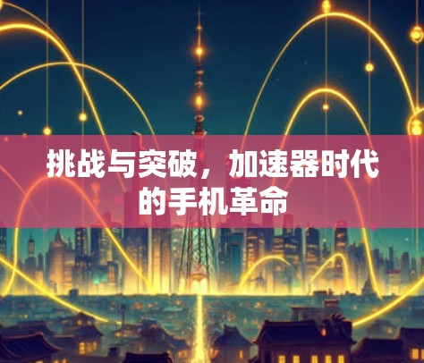 挑战与突破，加速器时代的手机革命