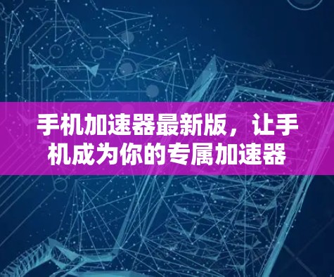 手机加速器最新版，让手机成为你的专属加速器