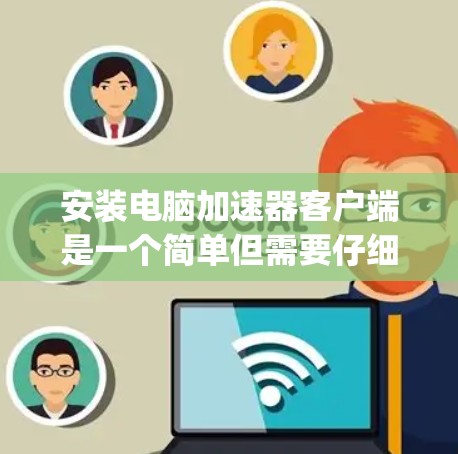 安装电脑加速器客户端是一个简单但需要仔细操作的过程。以下是一步-by-step指南，帮助您顺利安装和使用电脑加速器客户端
