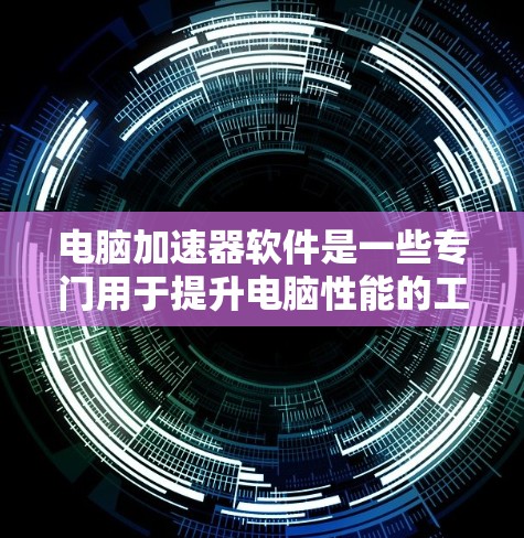 电脑加速器软件是一些专门用于提升电脑性能的工具，通过优化程序、处理内存碎片和优化文件管理来提高运行速度。以下是详细的分析和步骤