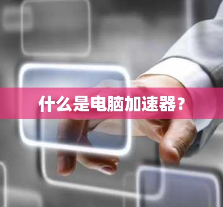 什么是电脑加速器？