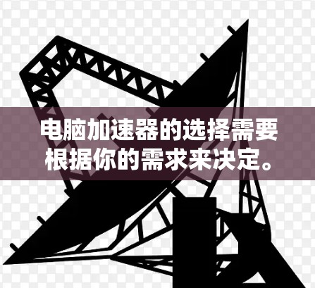电脑加速器的选择需要根据你的需求来决定。以下是一个综合推荐列表，涵盖游戏加速、视频加速、桌面优化和虚拟机等不同功能