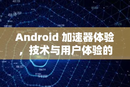 Android 加速器体验，技术与用户体验的完美结合