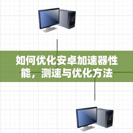 如何优化安卓加速器性能，测速与优化方法