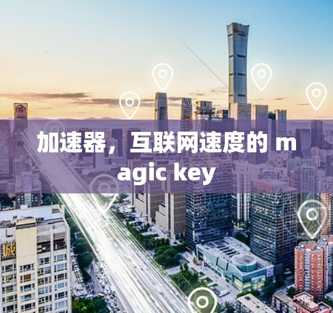 加速器，互联网速度的 magic key