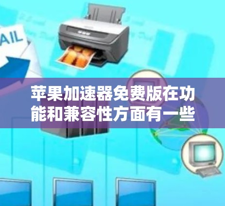 苹果加速器免费版在功能和兼容性方面有一些特点，但也存在一些限制。以下是对苹果加速器免费版的一些总结