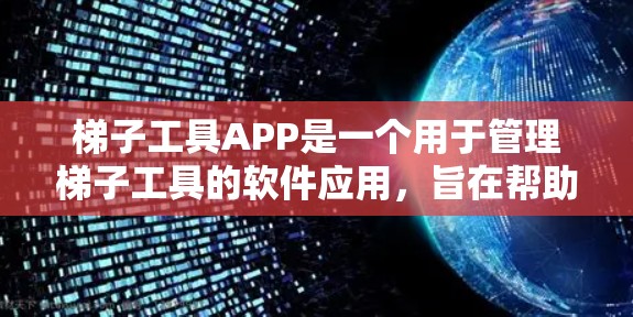 梯子工具APP是一个用于管理梯子工具的软件应用，旨在帮助用户维护、记录和管理梯子。以下是一个逐步的指南，帮助您熟悉并使用梯子工具APP