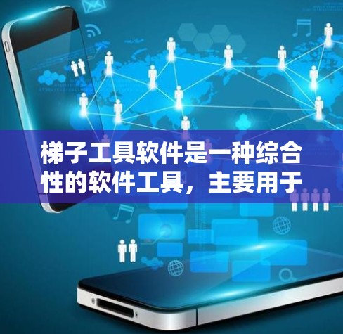 梯子工具软件是一种综合性的软件工具，主要用于处理梯子结构的建模、分析和动态模拟。它在建筑、工程和机械设计等领域中具有重要应用价值。以下是该软件的主要功能及其在不同领域的应用