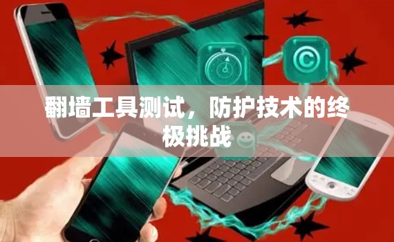 翻墙工具测试，防护技术的终极挑战