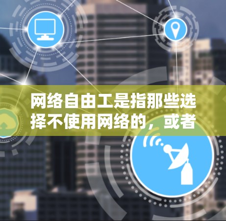 网络自由工是指那些选择不使用网络的，或者偶尔使用网络的人。他们可能在工作或生活中需要一些网络支持，但不习惯或不频繁使用。网络自由工的定义和实践取决于具体的文化、社会、法律和经济环境