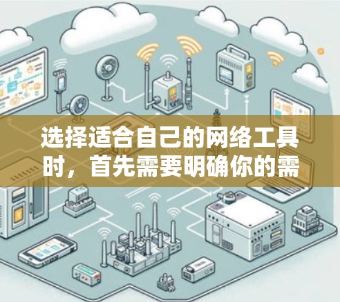 选择适合自己的网络工具时，首先需要明确你的需求和目标。以下是一些常用的网络工具及其适用场景