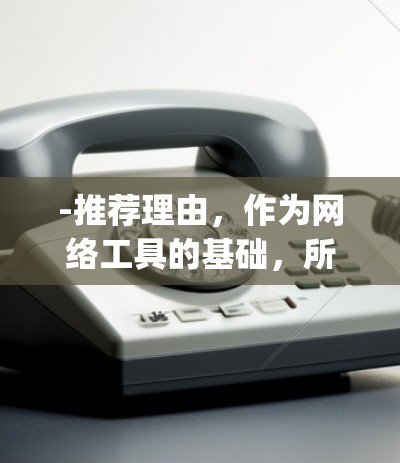 -推荐理由，作为网络工具的基础，所有浏览器（Chrome、Firefox、Safari、Edge）是网络使用的核心工具