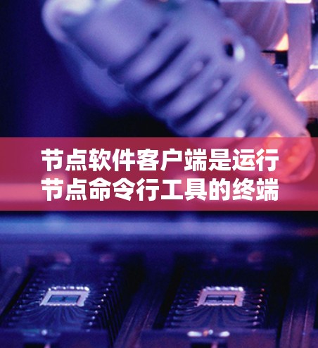 节点软件客户端是运行节点命令行工具的终端或命令行环境，支持多种命令执行和扩展功能。以下是详细的总结
