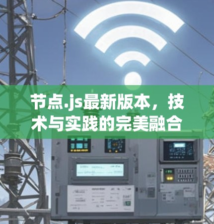节点.js最新版本,技术与实践的完美融合 节点.js最新版本,技术与实践的完美融合