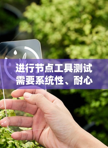 进行节点工具测试需要系统性、耐心和一定的知识储备。以下是一个详细的步骤指南 进行节点工具测试需要系统性、耐心和一定的知识储备。以下是一个详细的步骤指南