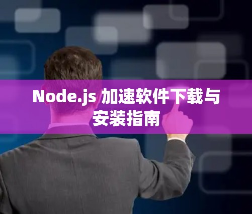 Node.js 加速软件下载与安装指南