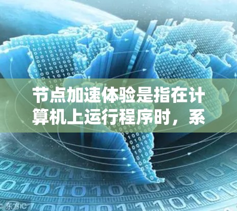 节点加速体验是指在计算机上运行程序时,系统自动利用硬件资源(如CPU、GPU)加速任务执行,从而减少等待时间,提升效率。以下是详细的解释 节点加速体验是指在计算机上运行程序时,系统自动利用硬件资源(如CPU、GPU)加速任务执行,从而减少等待时间,提升效率。以下是详细的解释