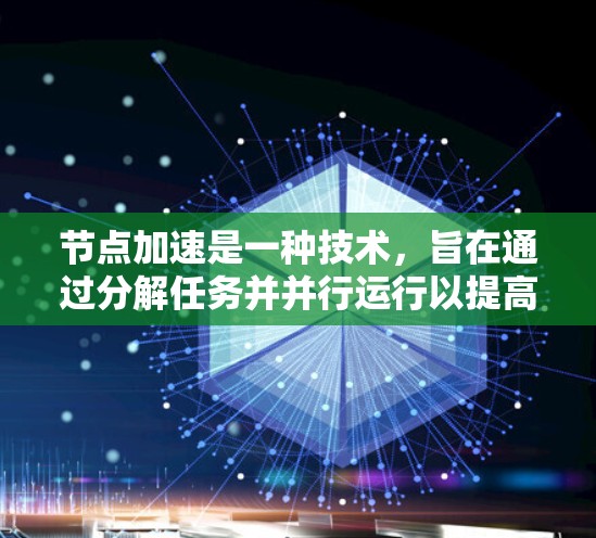 节点加速是一种技术，旨在通过分解任务并并行运行以提高计算机性能。以下是对节点加速的详细分析和建议