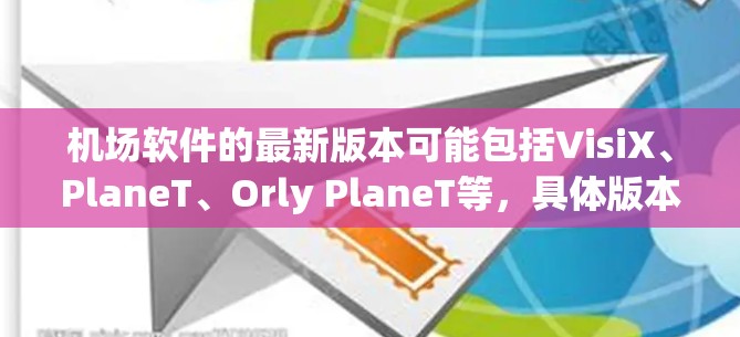 机场软件的最新版本可能包括VisiX、PlaneT、Orly PlaneT等，具体版本信息可以通过以下步骤获取