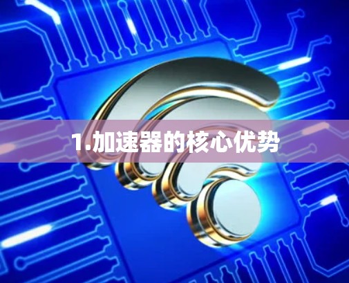 1.加速器的核心优势