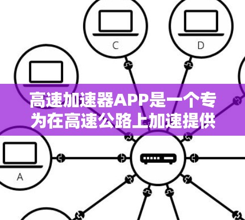 高速加速器APP是一个专为在高速公路上加速提供功能的智能驾驶工具，旨在帮助用户更快地行驶。以下是对该APP的详细总结