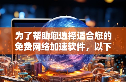 为了帮助您选择适合您的免费网络加速软件，以下是详细的推荐和使用指南
