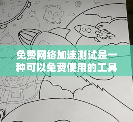 免费网络加速测试是一种可以免费使用的工具，旨在测试网络带宽以优化连接质量和减少延迟。以下是对该工具的详细介绍