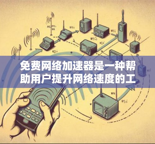 免费网络加速器是一种帮助用户提升网络速度的工具，适用于不同用户的需求。以下是几个主要的免费网络加速器推荐，以及它们的特点和适用场景