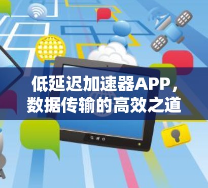 低延迟加速器APP，数据传输的高效之道
