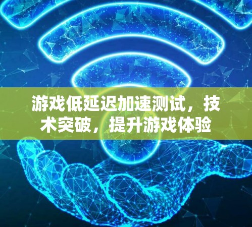 游戏低延迟加速测试，技术突破，提升游戏体验