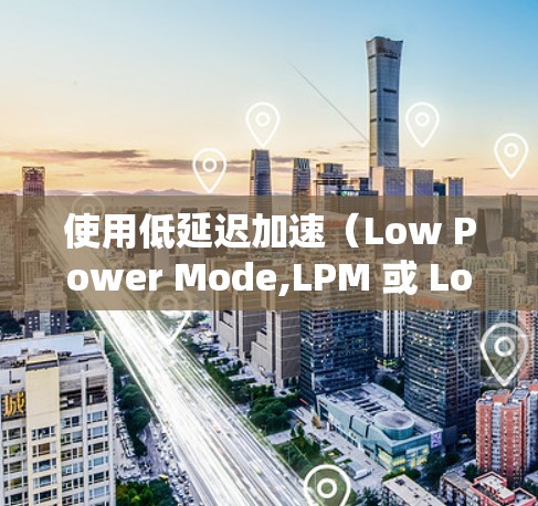 使用低延迟加速（Low Power Mode,LPM 或 Low Resource Mode,LRM）是一种利用普通电脑资源提升游戏性能的技术，尤其适用于处理任务需求。以下是详细的使用指南和建议
