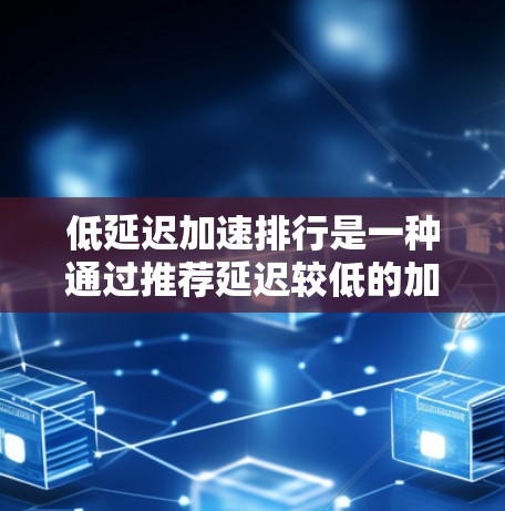 低延迟加速排行是一种通过推荐延迟较低的加速器来提升游戏性能和流畅度的方法。以下是详细的分析和总结