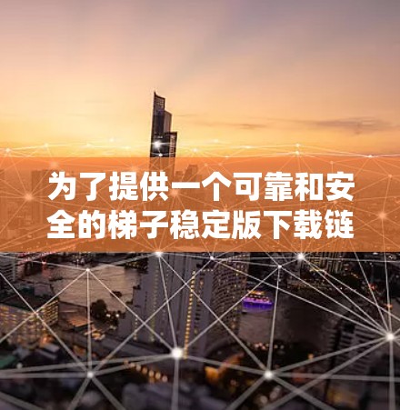 为了提供一个可靠和安全的梯子稳定版下载链接，建议您访问以下资源。这些链接通常会标明为稳定版或Version 3.以帮助您识别到梯子稳定版的最新版本