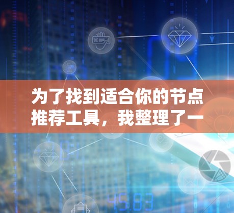 为了找到适合你的节点推荐工具，我整理了一些可能性，并根据你的需求进行了分析